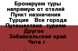 Бронируем туры напрямую от отелей › Пункт назначения ­ Турция - Все города Путешествия, туризм » Другое   . Забайкальский край,Чита г.